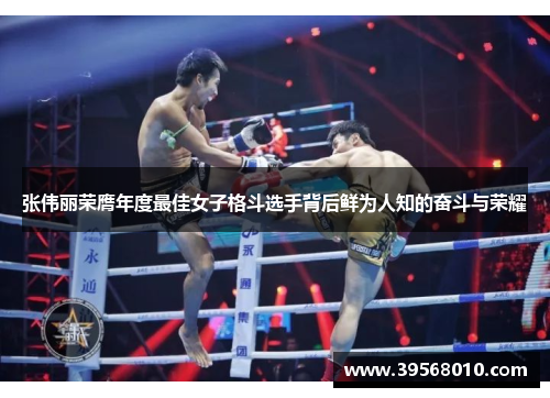 张伟丽荣膺年度最佳女子格斗选手背后鲜为人知的奋斗与荣耀 张伟丽荣膺年度最佳女子格斗选手背后鲜为人知的奋斗与荣耀