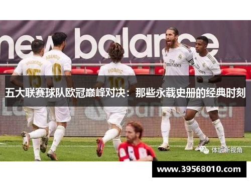 五大联赛球队欧冠巅峰对决：那些永载史册的经典时刻
