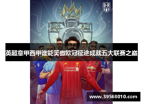 英超意甲西甲谁能笑傲欧冠征途成就五大联赛之巅