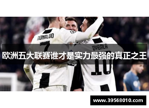 欧洲五大联赛谁才是实力最强的真正之王 欧洲五大联赛谁才是实力最强的真正之王