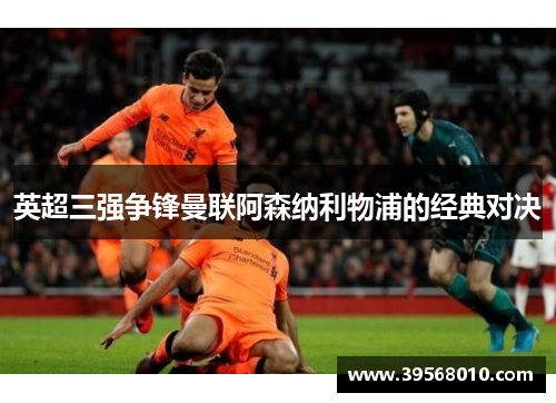 英超三强争锋曼联阿森纳利物浦的经典对决