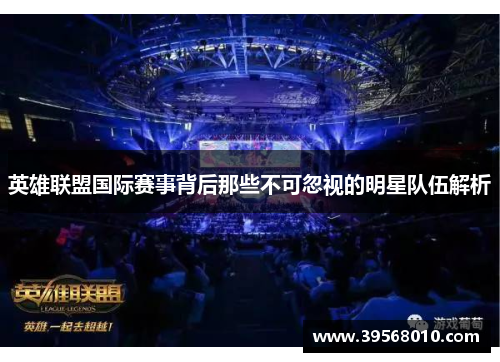 英雄联盟国际赛事背后那些不可忽视的明星队伍解析