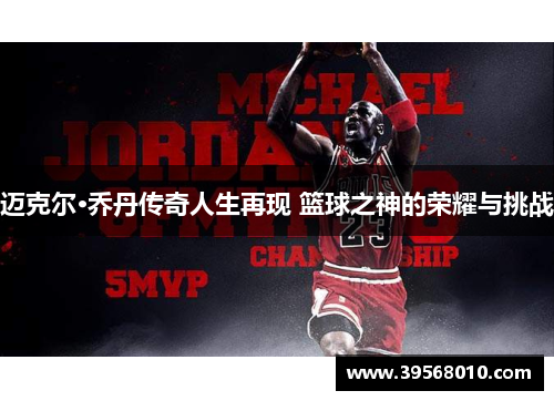 迈克尔·乔丹传奇人生再现 篮球之神的荣耀与挑战