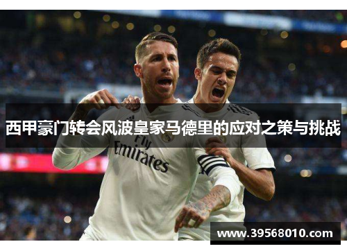 西甲豪门转会风波皇家马德里的应对之策与挑战