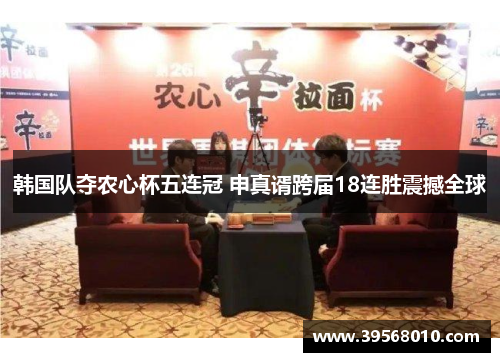 韩国队夺农心杯五连冠 申真谞跨届18连胜震撼全球