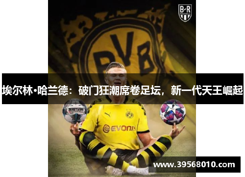 埃尔林·哈兰德：破门狂潮席卷足坛，新一代天王崛起