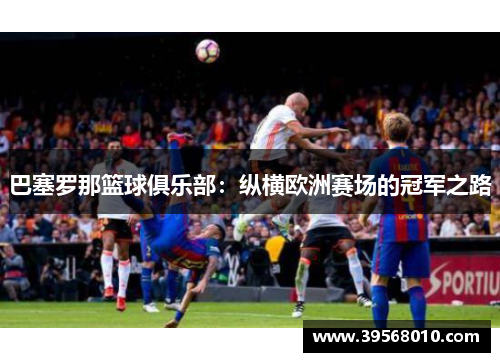巴塞罗那篮球俱乐部：纵横欧洲赛场的冠军之路