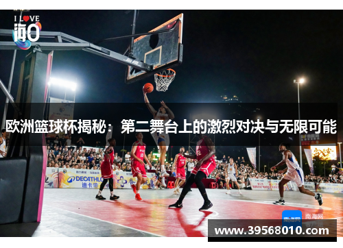 欧洲篮球杯揭秘：第二舞台上的激烈对决与无限可能