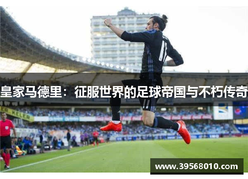 皇家马德里：征服世界的足球帝国与不朽传奇