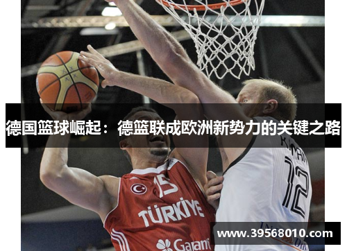 德国篮球崛起：德篮联成欧洲新势力的关键之路