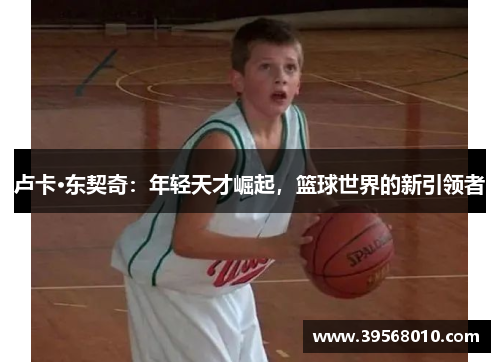 卢卡·东契奇：年轻天才崛起，篮球世界的新引领者