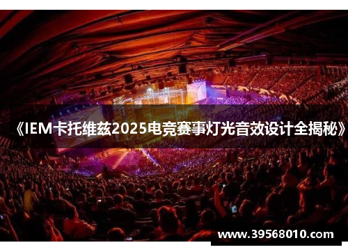 《IEM卡托维兹2025电竞赛事灯光音效设计全揭秘》