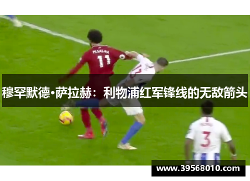穆罕默德·萨拉赫：利物浦红军锋线的无敌箭头