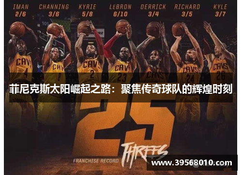 菲尼克斯太阳崛起之路：聚焦传奇球队的辉煌时刻