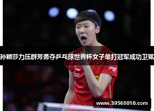 孙颖莎力压群芳勇夺乒乓球世界杯女子单打冠军成功卫冕