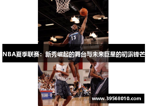 NBA夏季联赛：新秀崛起的舞台与未来巨星的初露锋芒