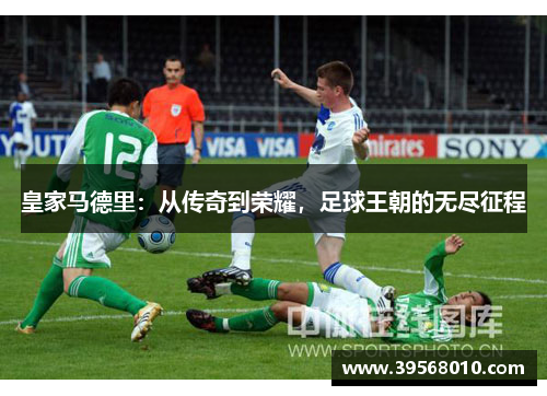 皇家马德里：从传奇到荣耀，足球王朝的无尽征程