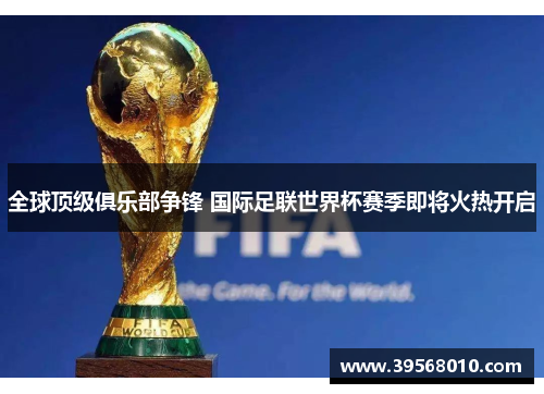 全球顶级俱乐部争锋 国际足联世界杯赛季即将火热开启