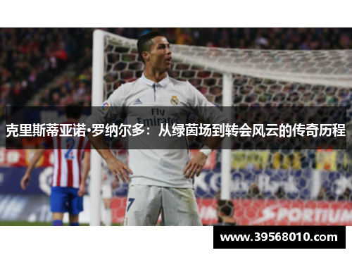 克里斯蒂亚诺·罗纳尔多：从绿茵场到转会风云的传奇历程