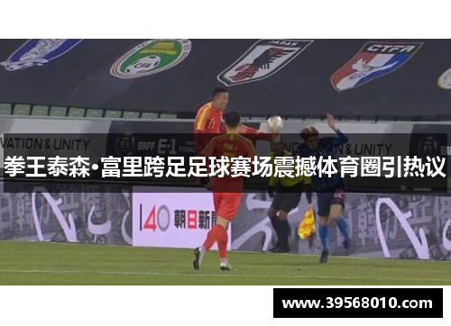 拳王泰森·富里跨足足球赛场震撼体育圈引热议