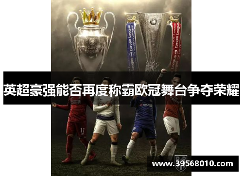 英超豪强能否再度称霸欧冠舞台争夺荣耀