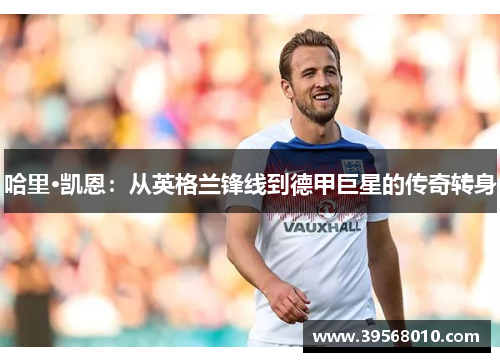 哈里·凯恩：从英格兰锋线到德甲巨星的传奇转身