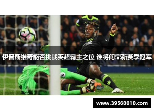 伊普斯维奇能否挑战英超霸主之位 谁将问鼎新赛季冠军
