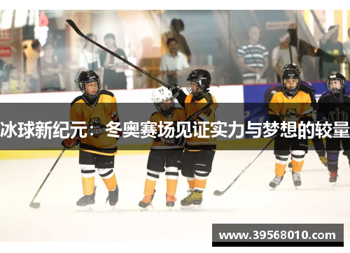 冰球新纪元：冬奥赛场见证实力与梦想的较量