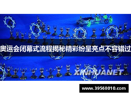 奥运会闭幕式流程揭秘精彩纷呈亮点不容错过