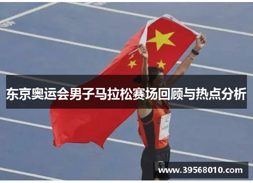 东京奥运会男子马拉松赛场回顾与热点分析