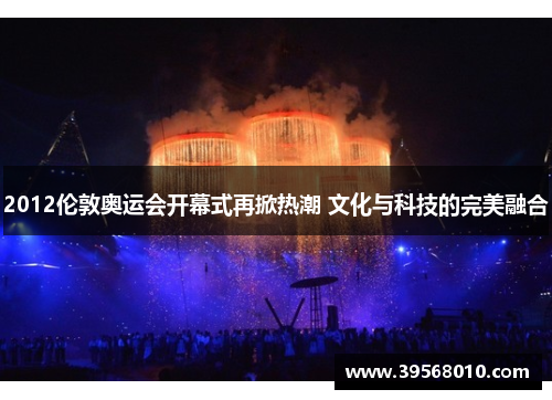 2012伦敦奥运会开幕式再掀热潮 文化与科技的完美融合